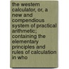 The Western Calculator, Or, a New and Compendious System of Practical Arithmetic; Containing the Elementary Principles and Rules of Calculation in Who door Joseph Stockton