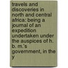 Travels and Discoveries in North and Central Africa: Being a Journal of an Expedition Undertaken Under the Auspices of H. B. M.'s Government, in the Y door Heinrich Barth