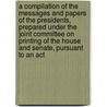 a Compilation of the Messages and Papers of the Presidents, Prepared Under the Joint Committee on Printing of the House and Senate, Pursuant to an Act door President United States.