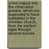 a Free Inquiry Into the Miraculous Powers, Which Are Supposed to Have Subsisted in the Christian Church, from the Earliest Ages Through Several Succes