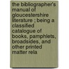 the Bibliographer's Manual of Gloucestershire Literature ; Being a Classified Catalogue of Books, Pamphlets, Broadsides, and Other Printed Matter Rela door William Bazeley