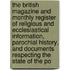 the British Magazine and Monthly Register of Religious and Ecclesiastical Information, Parochial History, and Documents Respecting the State of the Po
