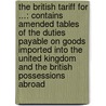 the British Tariff for ...: Contains Amended Tables of the Duties Payable on Goods Imported Into the United Kingdom and the British Possessions Abroad door Edwin Beedell