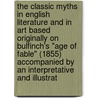 the Classic Myths in English Literature and in Art Based Originally on Bulfinch's "Age of Fable" (1855) Accompanied by an Interpretative and Illustrat door Thomas Bullfinch