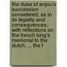the Duke of Anjou's Succession Considered, As to Its Legality and Consequences; with Reflections on the French King's Memorial to the Dutch, ... the F door See Notes Multiple Contributors