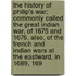 the History of Philip's War; Commonly Called the Great Indian War, of 1675 and 1676. Also, of the French and Indian Wars at the Eastward, in 1689, 169
