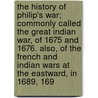 the History of Philip's War; Commonly Called the Great Indian War, of 1675 and 1676. Also, of the French and Indian Wars at the Eastward, in 1689, 169 by Benjamin Church