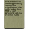 the Hundred Boston Orators Appointed by the Municipal Authorities and Other Public Bodies, from 1770 to 1852: Comprising Historical Gleanings Illustra by James Spear Loring