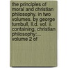 The Principles Of Moral And Christian Philosophy. In Two Volumes. By George Turnbull, Ll.d. Vol. Ii. Containing, Christian Philosophy:...  Volume 2 Of by George Turnbull