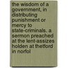 the Wisdom of a Government, in Distributing Punishment Or Mercy to State-Criminals. a Sermon Preached at the Lent-Assizes Holden at Thetford in Norfol by Thomas Pyle
