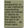 Linear perspective: or, a new method of representing justly all manner of objects as they appear to the eye in all situations. ... By Brook Taylor, ... by Brook Taylor