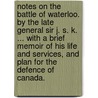 Notes on the Battle of Waterloo. By the late General Sir J. S. K. ... With a brief memoir of his life and services, and plan for the defence of Canada. by James Kennedy