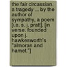 The Fair Circassian. A tragedy ... By the author of Sympathy, a poem [i.e. S. J. Pratt]. [In verse. Founded upon J. Hawkesworth's "Almoran and Hamet."] door Onbekend