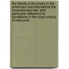 The Liberty of the Press in the American Colonies Before the Revolutionary War. With Particular Reference to Conditions in the Royal Colony of New York by Livingston Rowe Schuyler