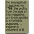 The Evangelical Magazine; For 1798. The Profits From The Sale Of This Magazine, Are To Be Applied To Charitable Purposes. ... Volume Vi.  Volume 6 Of 8