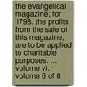The Evangelical Magazine; For 1798. The Profits From The Sale Of This Magazine, Are To Be Applied To Charitable Purposes. ... Volume Vi.  Volume 6 Of 8 door See Notes Multiple Contributors