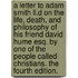 A Letter To Adam Smith Ll.d On The Life, Death, And Philosophy Of His Friend David Hume Esq. By One Of The People Called Christians. The Fourth Edition.