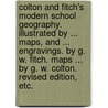 Colton and Fitch's modern School Geography. Illustrated by ... maps, and ... engravings. By G. W. Fitch. Maps ... by G. W. Colton. Revised edition, etc. by George W. Fitch
