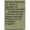 Injured Innocence: or, Virtue in Distress. An affecting narrative ... containing the memoirs of Miss Adams and Lord Whatley. By His Lordship's Chaplain. door Onbekend