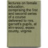 Lectures On Female Education, Comprising The First And Second Series Of A Course Delivered To Mrs. Garnett's Pupils, At Elm-wood, Essex County, Virginia