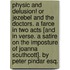 Physic and Delusion! or Jezebel and the Doctors. A farce in two acts [and in verse. A satire on the imposture of Joanna Southcott]. By Peter Pindar Esq.