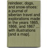 Reindeer, Dogs, and Snow-Shoes: a journal of Siberian travel and explorations made in the years 1865, 1866, and 1867 ... With illustrations [and a map]. door Richard J. Bush