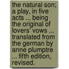 The Natural Son; a play, in five acts ... Being the original of Lovers' Vows ... Translated from the German by Anne Plumptre ... Fifth edition, revised. by August Kotzebue