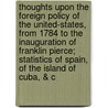 Thoughts Upon the Foreign Policy of the United-States, From 1784 to the Inauguration of Franklin Pierce; Statistics of Spain, of the Island of Cuba, & C door Bernard Marigny