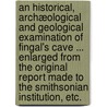 An Historical, Archæological and Geological Examination of Fingal's Cave ... Enlarged from the original report made to the Smithsonian Institution, etc. door John Patterson MacLean