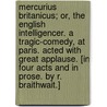 Mercurius Britanicus; or, the English Intelligencer. A Tragic-Comedy, at Paris. Acted with great applause. [In four acts and in prose. By R. Braithwait.] door Onbekend