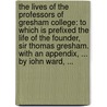 The lives of the professors of Gresham College: to which is prefixed the life of the founder, Sir Thomas Gresham. With an appendix, ... By Iohn Ward, ... door John Ward