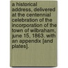 A Historical Address, delivered at the Centennial Celebration of the incorporation of the town of Wilbraham, June 15, 1863. With an appendix [and plates]. by Rufus P. Stebbins