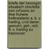 Briefe Der Herzogin Elisabeth Charlotte Von Orl'eans An Ihre Fruhere Hofmeisterin A. K. V. Harling, Und Deren Gemahl, Geh. Rath Fr. V. Harling Zu Hannover