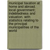 Municipal Taxation at Home and Abroad. Local Government; Indebtedness and Valuation. With Statistics Relating to the Principal Municipalities of the World door J.J. (John J.) O'Meara