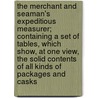 The Merchant and Seaman's Expeditious Measurer; Containing a Set of Tables, Which Show, at One View, the Solid Contents of All Kinds of Packages and Casks door G.W. Blunt (Firm)