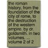 The Roman history, from the foundation of the city of Rome, to the destruction of the western empire. By Dr. Goldsmith. In two volumes. ...  Volume 2 of 2