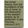 The Roman history, from the foundation of the city of Rome, to the destruction of the western empire. By Dr. Goldsmith. In two volumes. ...  Volume 2 of 2 by Oliver Goldsmith