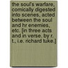 The Soul's Warfare, comically digested into scenes, acted between the Soul and hr enemies, etc. [In three acts and in verse. By R. T., i.e. Richard Tuke.] door R.T.