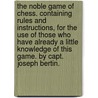 The noble game of chess. Containing rules and instructions, for the use of those who have already a little knowledge of this game. By Capt. Joseph Bertin. door Joseph Bertin