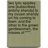 Two Lyric Epistles: one [subscribed, Antony Shandy] to my Cousin Shandy on his coming to town; and the other to the grown gentlewomen, the Misses of ****. by Antony Shandy