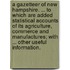 A Gazetteer of New Hampshire. ... To which are added Statistical Accounts of its agriculture, commerce and manufactures; with ... other useful information.