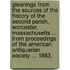 Gleanings from the sources of the history of the Second Parish, Worcester, Massachusetts ... From Proceedings of the American Antiquarian Society ... 1883.