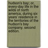 Hudson's Bay; or, Every-day life in the wilds of North America, during six years' residence in the territories of the Hudson's Bay Company. Second edition. by Robert Michael Ballantyne