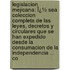 Legislacion Mejicana: Ï¿½ Sea Coleccion Completa De Las Leyes, Decretos Y Circulares Que Se Han Expedido Desde La Consumacion De La Independencia ... Co