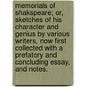 Memorials of Shakspeare; or, sketches of his character and genius by various writers, now first collected with a prefatory and concluding essay, and notes. by Nathan Drake