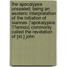 The Apocalypse Unsealed; Being An Esoteric Interpretation Of The Initiation Of Ioannes ('Apokalypsis 'i?Annou) Commonly Called The Revelation Of [St.] John door James Morgan Pryse