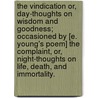 The Vindication or, Day-Thoughts on Wisdom and Goodness; occasioned by [E. Young's poem] The Complaint, or, Night-Thoughts on Life, Death, and Immortality. by Unknown
