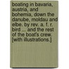 Boating in Bavaria, Austria, and Bohemia, down the Danube, Moldau and Elbe. By Rev. A. F. R. Bird ... and the rest of the boat's crew. [With illustrations.] door Arthur Frederick Bird