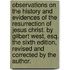 Observations on the history and evidences of the resurrection of Jesus Christ. By Gilbert West, Esq. The sixth edition, revised and corrected by the author.