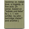 Ravenna: or, Italian love. A tragedy, in five acts. [In verse. Based on "Kabale und Liebe" by J. C. F. von Schiller. By John Bertridge Clarke? and another.] by Unknown